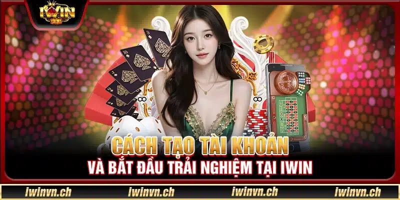 Cách tạo tài khoản và bắt đầu trải nghiệm tại Iwin