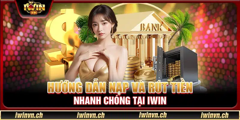 Hướng dẫn nạp và rút tiền nhanh chóng tại Iwin